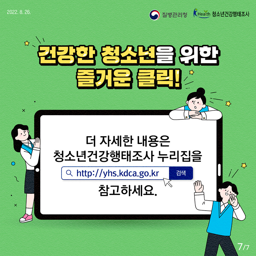 건강한 청소년을 위한 즐거운 클릭! 더 자세한 내용은 청소년건강행태조사 누리집(http://yhs.kdca.go.kr)을 참고하세요. [7페이지 중 7페이지]